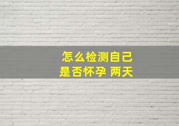 怎么检测自己是否怀孕 两天